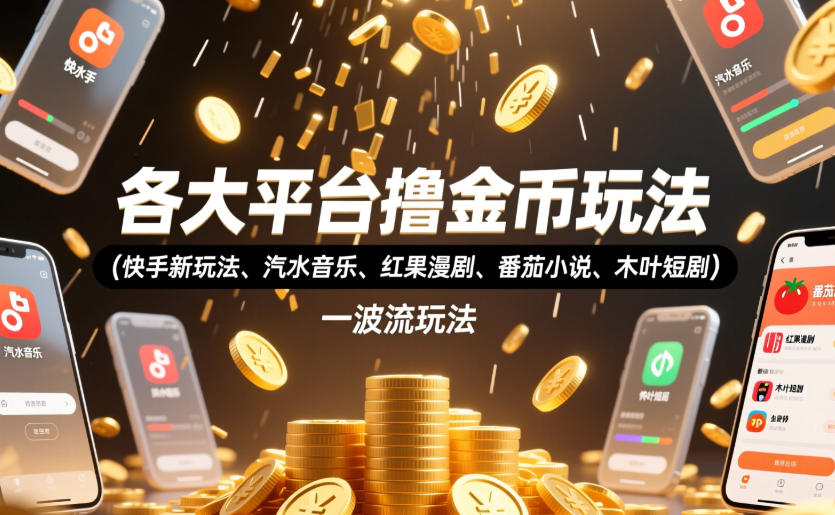 各大平台撸金币玩法(快手新玩法、汽水音乐、红果漫剧、番茄小说、木叶短剧),一波流玩法(收费398元的教程)-老吴出海笔记