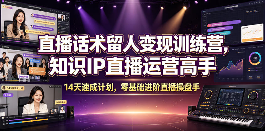 直播话术留人变现训练营,知识IP直播运营高手,14天速成计划,零基础进阶直播操盘手-老吴出海笔记