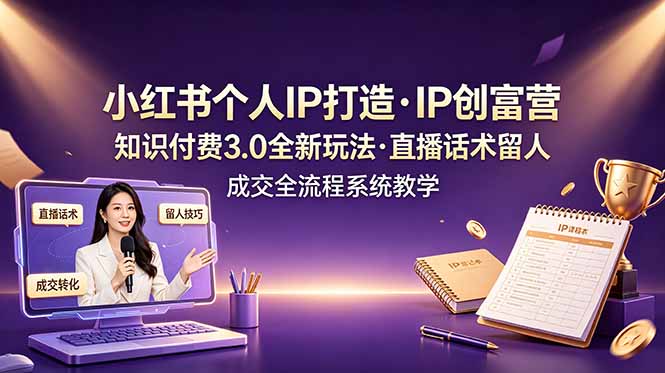 小红书个人IP打造创富营，知识付费3.0全新玩法，直播话术留人成交全流程系统教学-老吴出海笔记