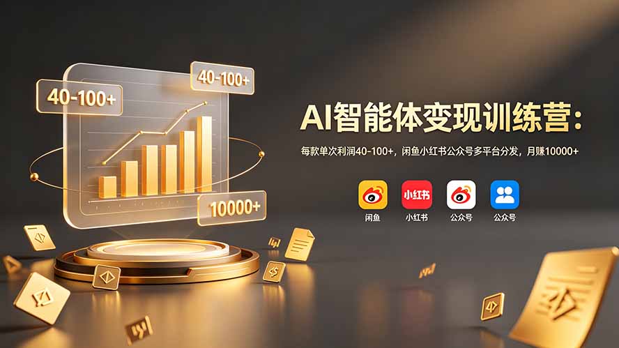 AI智能体变现训练营:每款单次利润40-100+,闲鱼小红书公众号多平台分发,月赚10000+-老吴出海笔记