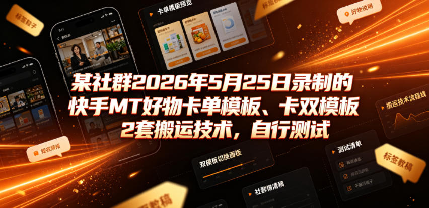 某社群2026年5月25日录制的快手MT好物卡单模板、卡双模板2套搬运技术，自行测试-老吴出海笔记