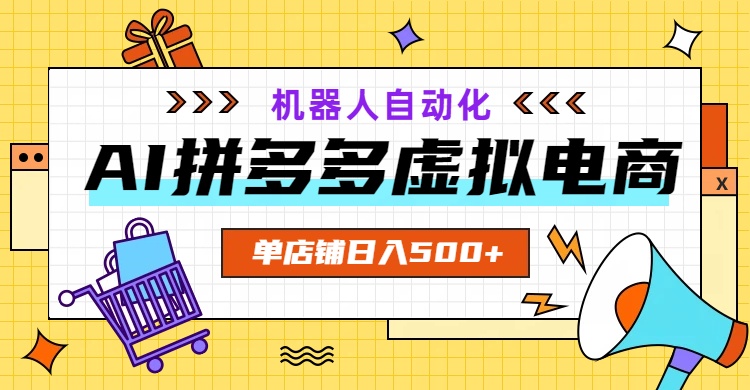 AI拼多多虚拟电商,配合机器人打造一个日入500的自动化店铺-老吴出海笔记