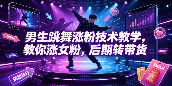 男生跳舞涨粉技术教学,教你涨女粉,后期转带货-老吴出海笔记