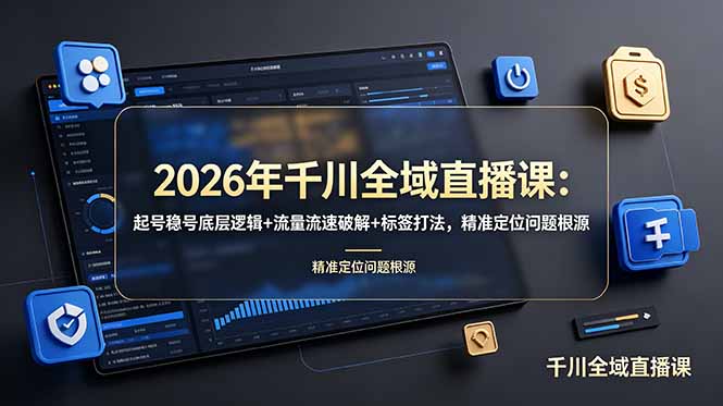 2026年千川全域直播课：起号稳号底层逻辑+流量流速破解+标签打法，精准定位问题根源-老吴出海笔记