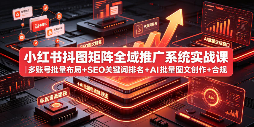 小红书抖图矩阵全域推广系统实战课｜多账号批量布局+SEO关键词排名+AI批量图文创作+合规私域导流完整落地教程-老吴出海笔记