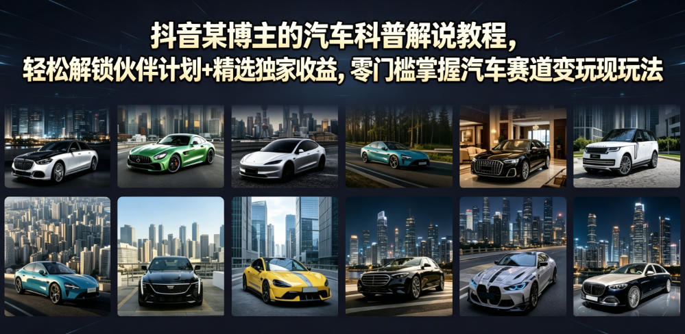 抖音某博主的汽车科普解说教程，轻松解锁伙伴计划+精选独家收益，零门槛掌握汽车赛道变现玩法-老吴出海笔记