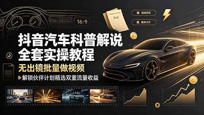 抖音汽车科普解说全套实操教程,无出镜批量做视频,解锁伙伴计划精选双重流量收益-老吴出海笔记
