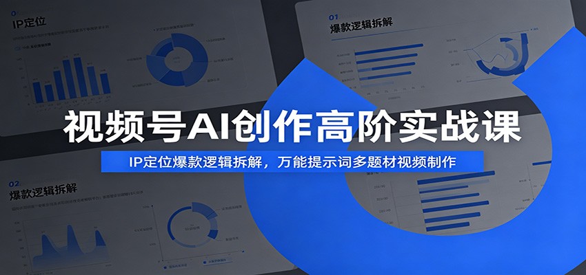 视频号AI创作高阶实战课：IP定位爆款逻辑拆解，万能提示词多题材视频制作-老吴出海笔记
