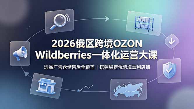 2026俄区跨境OZON Wildberries一体化运营大课,选品广告仓储售后全覆盖,搭建稳定俄跨境盈利店铺-老吴出海笔记