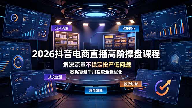 2026抖音电商直播高阶操盘课程,解决流量不稳定投产低问题,数据复盘千川投放全盘优化-老吴出海笔记