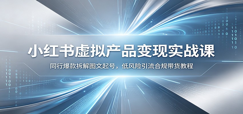小红书虚拟产品变现实战课:同行爆款拆解图文起号,低风险引流合规带货教程-老吴出海笔记