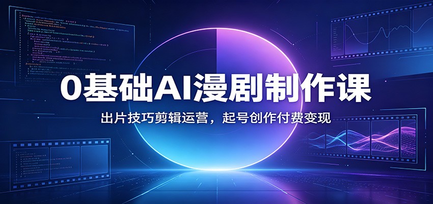 0基础AI漫剧制作课:出片技巧剪辑运营,起号创作付费变现-老吴出海笔记