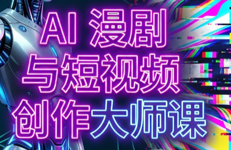 AI漫剧+AI短视频大师课(更新6月)-老吴出海笔记