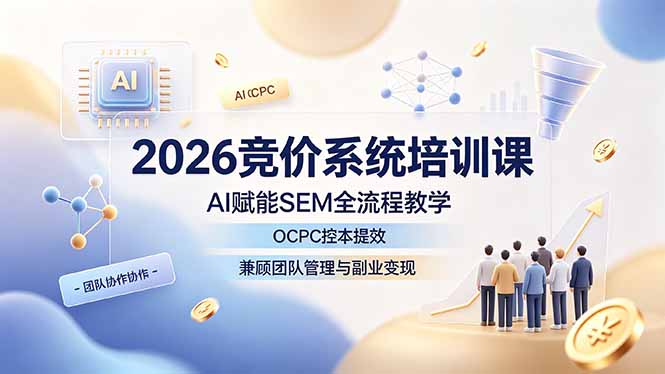 2026竞价系统培训课,AI赋能SEM全流程教学,OCPC控本提效,兼顾团队管理与副业变现-老吴出海笔记