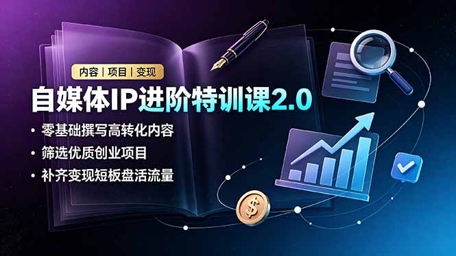 自媒体IP进阶特训课2.0,零基础撰写高转化内容,筛选优质创业项目,补齐变现短板盘活流量-老吴出海笔记
