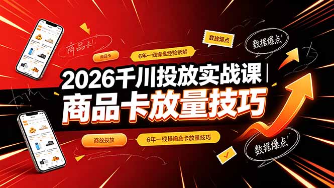 2026千川投放实战课｜6年一线操盘经验拆解，通俗讲解全域投放，吃透商品卡放量技巧-老吴出海笔记