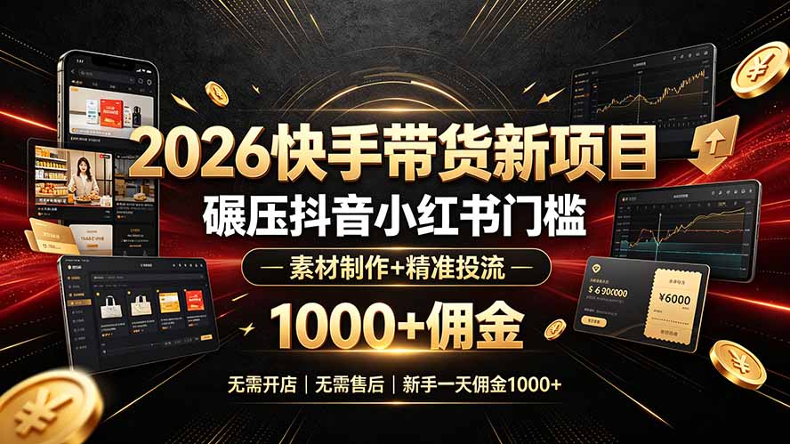 2026快手带货新项目|碾压抖音小红书门槛,素材制作+精准投流,无需开店,无需售后,新手一天佣金1000+-老吴出海笔记