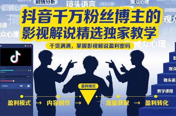 抖音千万粉丝博主的影视解说精选独家教学，干货满满，掌握影视解说盈利密码(更新)-老吴出海笔记
