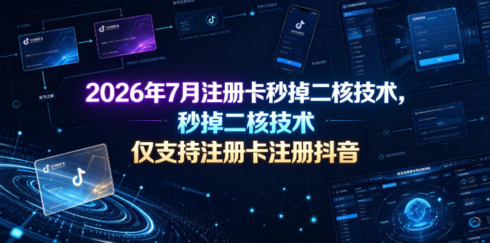 2026年7月注册卡秒掉二核技术,仅支持注册卡注册抖音-老吴出海笔记