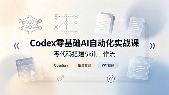 Codex零基础AI自动化实战课,零代码搭建Skill工作流,搭配Obsidian批量制作文案PPT视频-老吴出海笔记