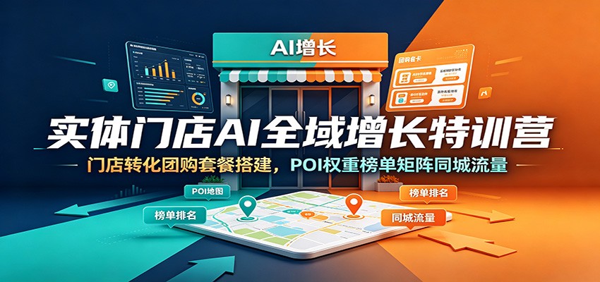 实体门店AI全域增长特训营:门店转化团购套餐搭建,POI权重榜单矩阵同城流量-老吴出海笔记