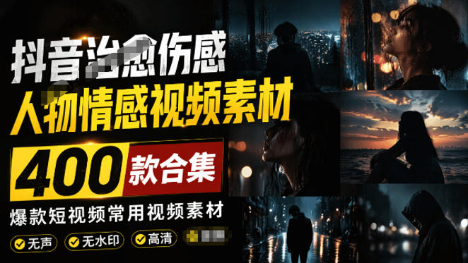 爆款短视频常用视频素材！抖音治愈伤感人物情感视频素材，400款合集，无声无水印，视频感氛围拉满-老吴出海笔记
