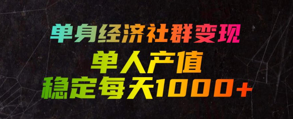 单身经济社群变现玩法,单人产值稳定每天1000+,门槛低好上手,稳定可持续【揭秘】-老吴出海笔记