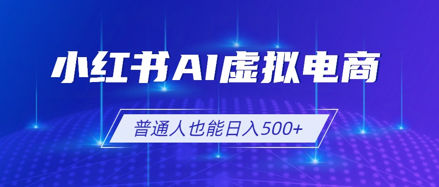 小红书AI虚拟电商2.0,AI软件+SEO技术,单店日入500+,可多店铺矩阵放大-老吴出海笔记