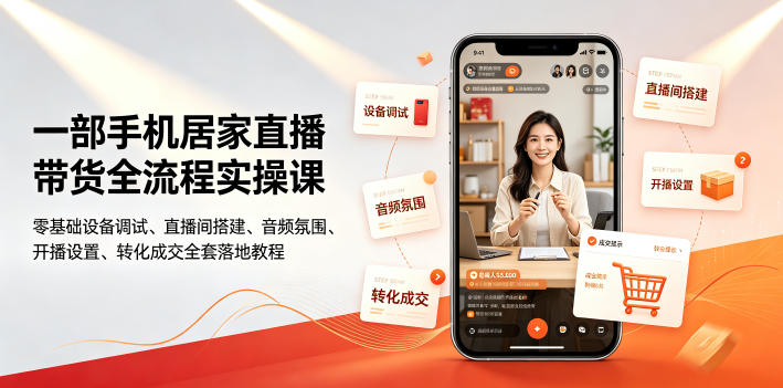 一部手机居家直播带货全流程实操课|零基础设备调试、直播间搭建、音频氛围、开播设置、转化成交全套落地教程-老吴出海笔记