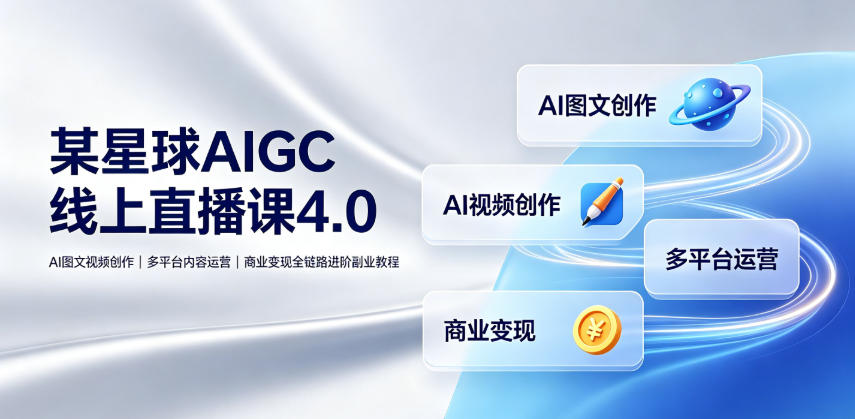 某星球AIGC线上直播课4.0|AI图文视频创作、多平台内容运营、商业变现全链路进阶副业教程-老吴出海笔记