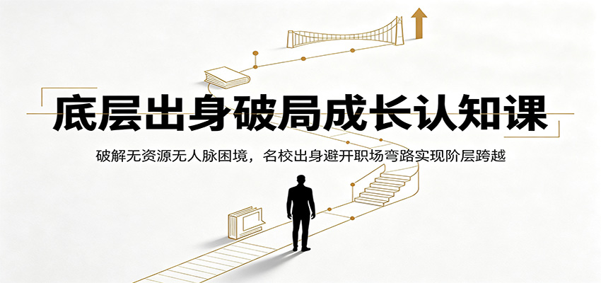 底层出身破局成长认知课:破解无资源无人脉困境,名校出身避开职场弯路实现阶层跨越-老吴出海笔记