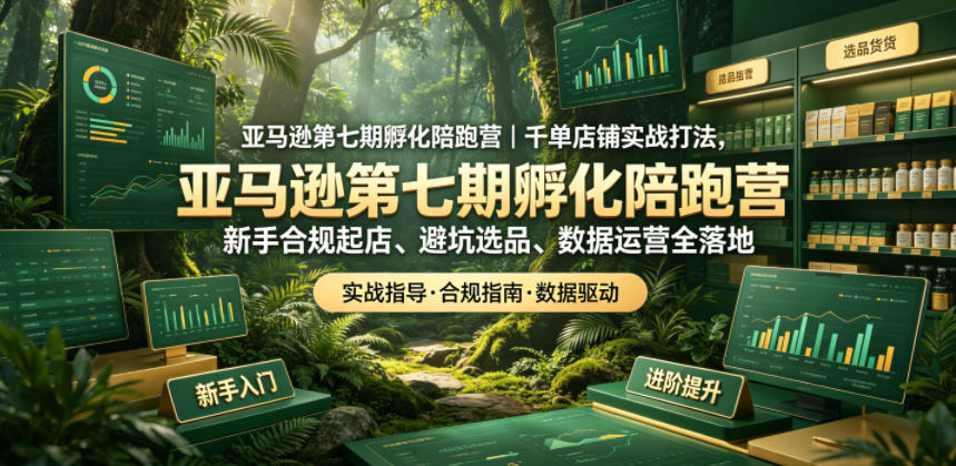 亚马逊孵化陪跑营|千单店铺实战打法,新手合规起店、避坑选品、数据运营全落地(更新0708)-老吴出海笔记