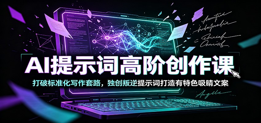 AI提示词高阶创作课:打破标准化写作套路,独创叛逆提示词打造有特色吸睛文案-老吴出海笔记