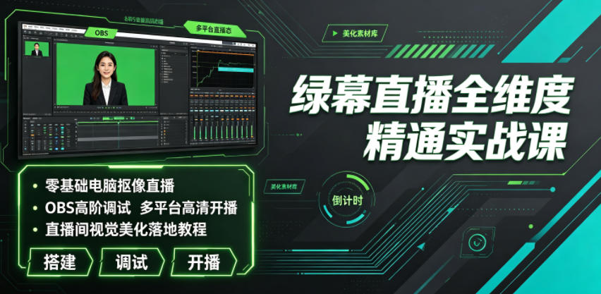 绿幕直播全维度精通实战课|零基础电脑抠像直播、OBS高阶调试、多平台高清开播、直播间视觉美化落地教程-老吴出海笔记