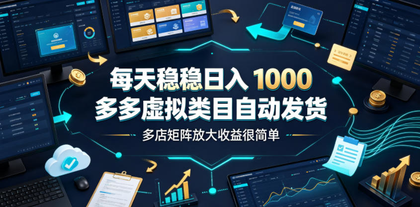 每天稳稳日入1000，多多虚拟类目自动发货，多店矩阵放大收益很简单【揭秘】-老吴出海笔记