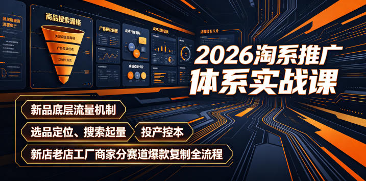 2026淘系推广体系实战课｜新品底层流量机制、选品定位、搜索起量、投产控本、新店老店工厂商家分赛道爆款复制全流程-老吴出海笔记