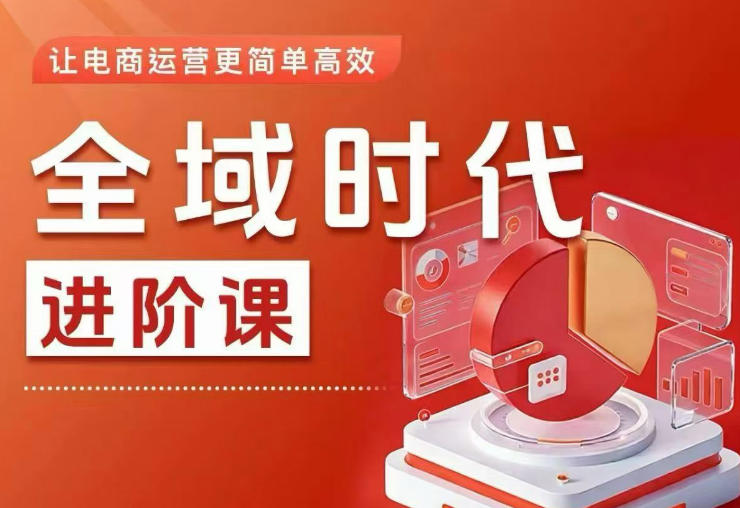 全域时代进阶课,更简单高效的全域投放实操,让电商运营更简单高效(更新0709)-老吴出海笔记