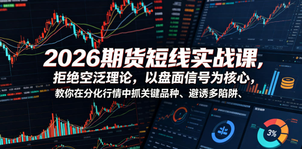 2026期货短线实战课,拒绝空泛理论,以盘面信号为核心,教你在分化行情中抓关键品种、避诱多陷阱(更新0711)-老吴出海笔记