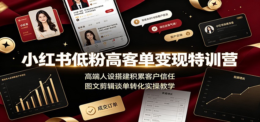 小红书低粉高客单变现特训营：高端人设搭建积累客户信任，图文剪辑谈单转化实操教学-老吴出海笔记