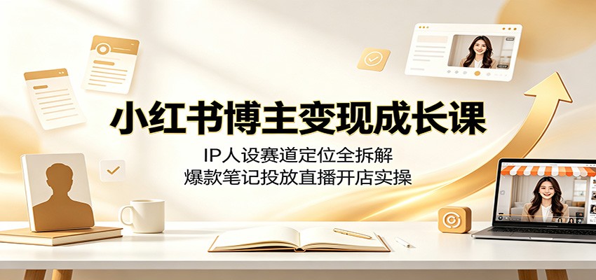 小红书博主变现成长课:IP人设赛道定位全拆解,爆款笔记投放直播开店实操-老吴出海笔记