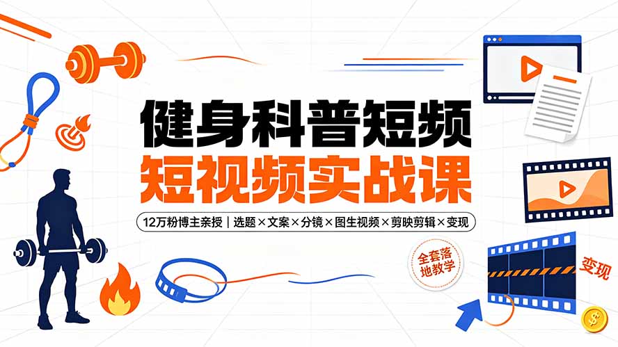 健身科普短视频实战课-12万粉博主亲授|选题×文案×分镜×图生视频×剪映剪辑×变现,全套落地教学-老吴出海笔记