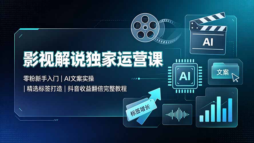 影视解说独家运营课:零粉新手入门|AI文案实操|精选标签打造|抖音收益翻倍完整教程-老吴出海笔记