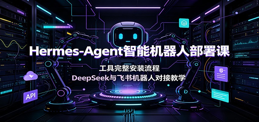 Hermes-Agent智能机器人部署课:工具完整安装流程,DeepSeek与飞书机器人对接教学-老吴出海笔记