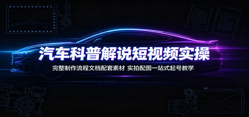 汽车科普解说短视频实操:完整制作流程文档配套素材,实拍配图一站式起号教学-老吴出海笔记
