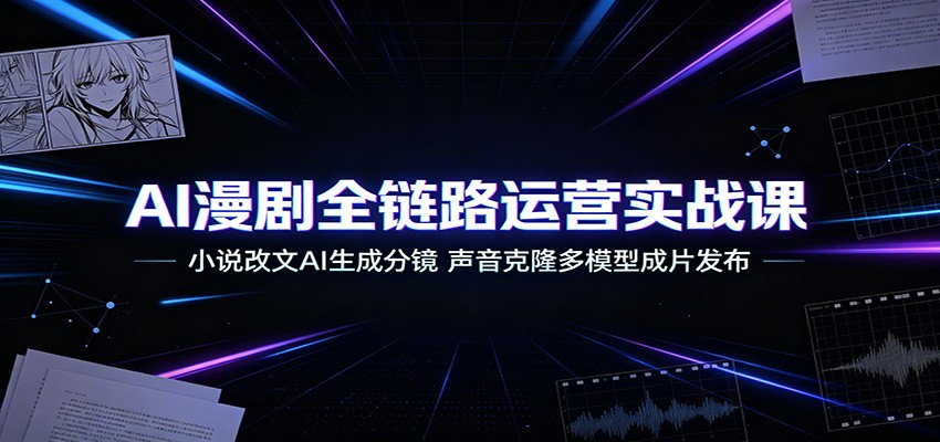 AI漫剧全链路运营实战课:小说改文AI生成分镜,声音克隆多模型成片发布-老吴出海笔记