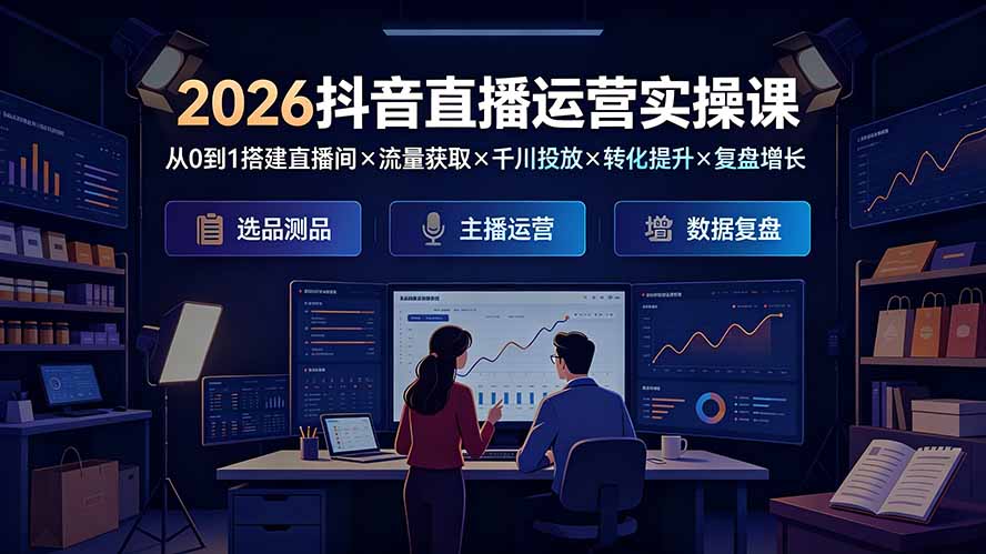 2026抖音直播运营实操课：从0到1搭建直播间×流量获取×千川投放×转化提升×复盘增长，系统掌握完整闭环-老吴出海笔记