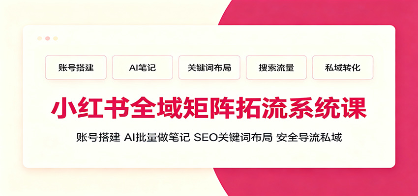 小红书全域矩阵拓流系统课:账号搭建、AI批量做笔记,SEO关键词布局、安全导流私域-老吴出海笔记