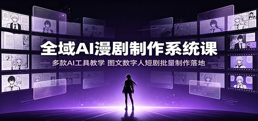 全域AI漫剧制作系统课：多款AI工具教学，图文数字人短剧批量制作落地-老吴出海笔记