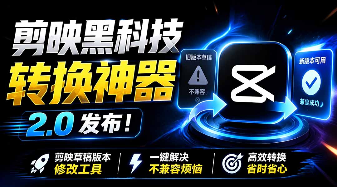 最新剪映黑科技转换神器 2.0 发布！剪映草稿版本修改工具 ，一键解决剪映草稿不兼容烦恼，完全免费-老吴出海笔记