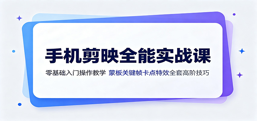手机剪映全能实战课:零基础入门操作教学,蒙版关键帧卡点特效全套高阶技巧-老吴出海笔记